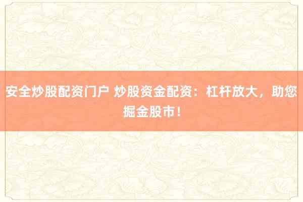安全炒股配资门户 炒股资金配资：杠杆放大，助您掘金股市！