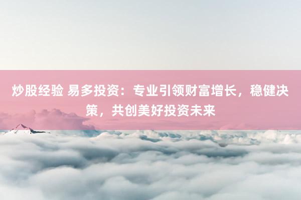 炒股经验 易多投资：专业引领财富增长，稳健决策，共创美好投资未来