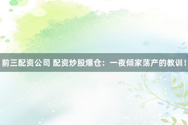 前三配资公司 配资炒股爆仓：一夜倾家荡产的教训！