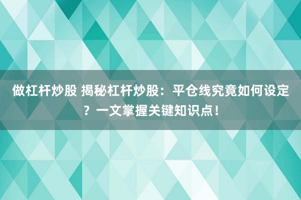 做杠杆炒股 揭秘杠杆炒股：平仓线究竟如何设定？一文掌握关键知识点！