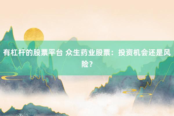 有杠杆的股票平台 众生药业股票：投资机会还是风险？