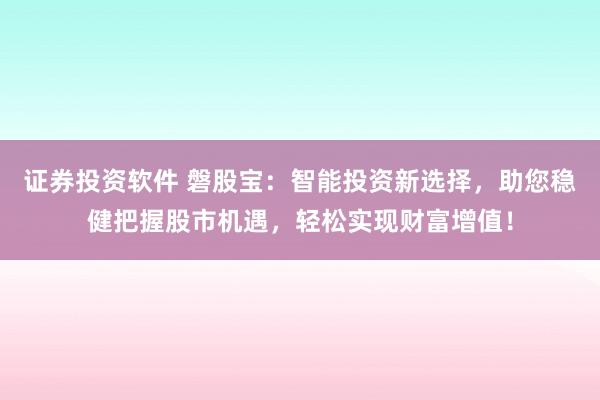证券投资软件 磐股宝：智能投资新选择，助您稳健把握股市机遇，轻松实现财富增值！