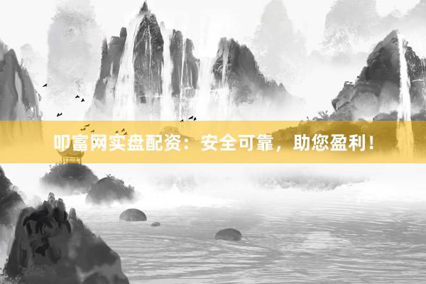 叩富网实盘配资：安全可靠，助您盈利！