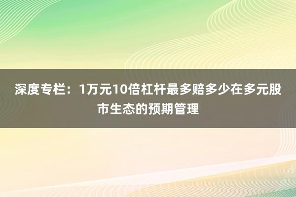 深度专栏：1万元10倍杠杆最多赔多少在多元股市生态的预期管理