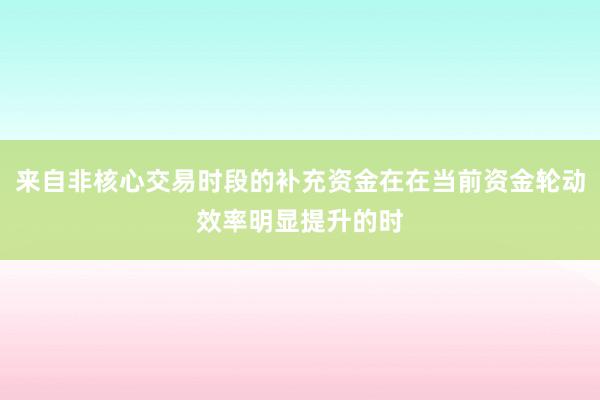 来自非核心交易时段的补充资金在在当前资金轮动效率明显提升的时