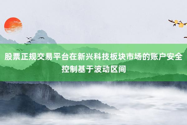 股票正规交易平台在新兴科技板块市场的账户安全控制基于波动区间