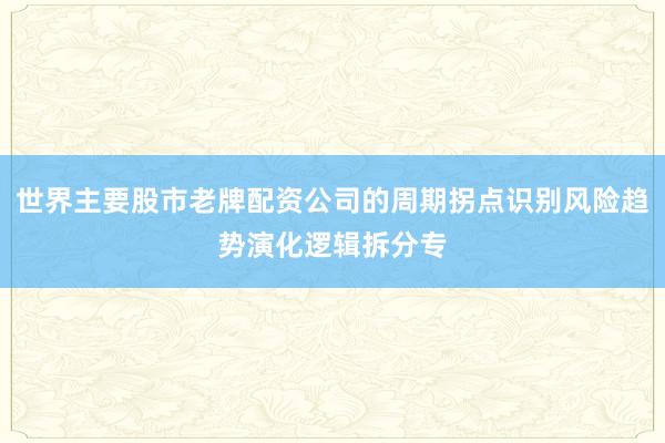 世界主要股市老牌配资公司的周期拐点识别风险趋势演化逻辑拆分专