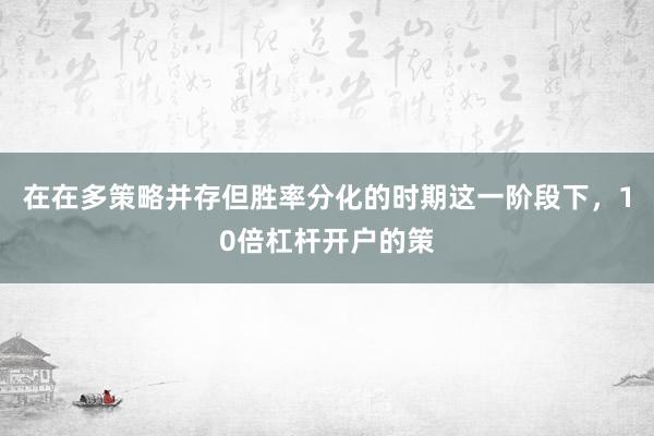 在在多策略并存但胜率分化的时期这一阶段下，10倍杠杆开户的策