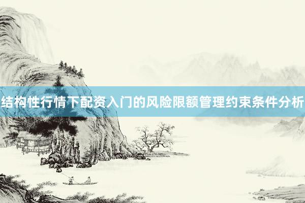 结构性行情下配资入门的风险限额管理约束条件分析