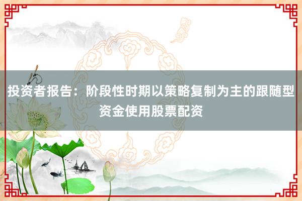 投资者报告：阶段性时期以策略复制为主的跟随型资金使用股票配资