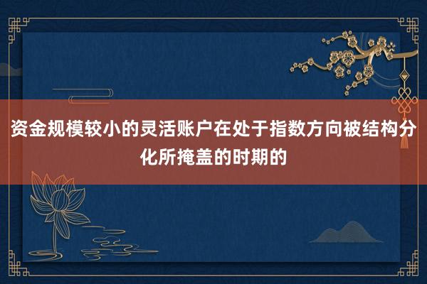 资金规模较小的灵活账户在处于指数方向被结构分化所掩盖的时期的