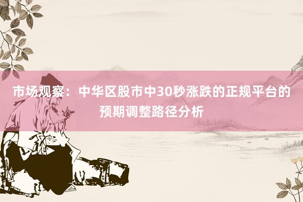 市场观察：中华区股市中30秒涨跌的正规平台的预期调整路径分析