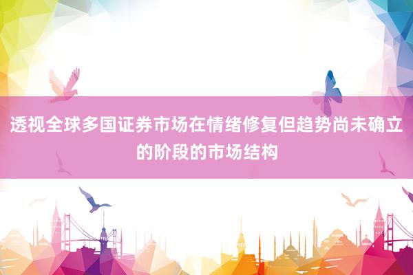 透视全球多国证券市场在情绪修复但趋势尚未确立的阶段的市场结构