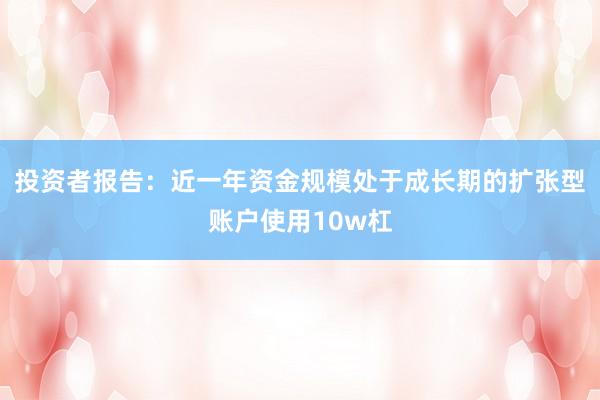 投资者报告：近一年资金规模处于成长期的扩张型账户使用10w杠