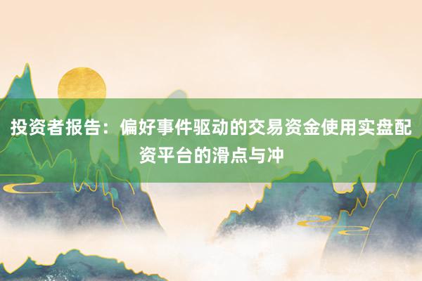 投资者报告：偏好事件驱动的交易资金使用实盘配资平台的滑点与冲