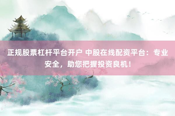 正规股票杠杆平台开户 中股在线配资平台：专业安全，助您把握投资良机！