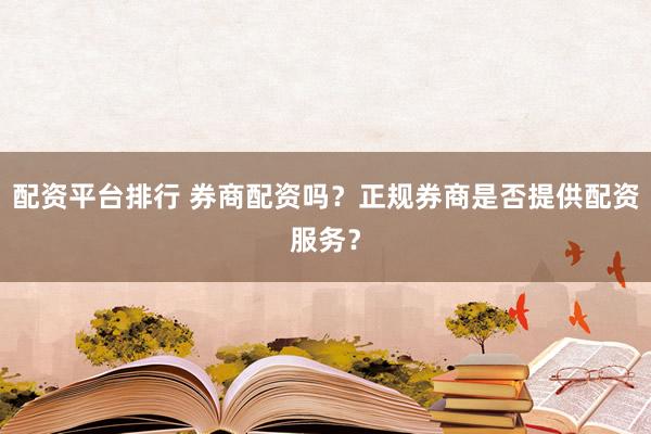 配资平台排行 券商配资吗？正规券商是否提供配资服务？
