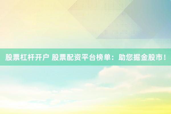 股票杠杆开户 股票配资平台榜单：助您掘金股市！