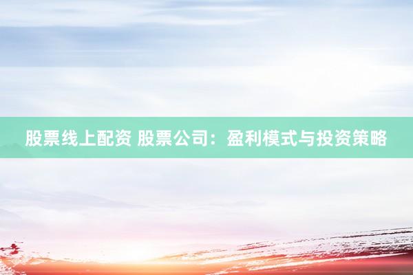 股票线上配资 股票公司：盈利模式与投资策略