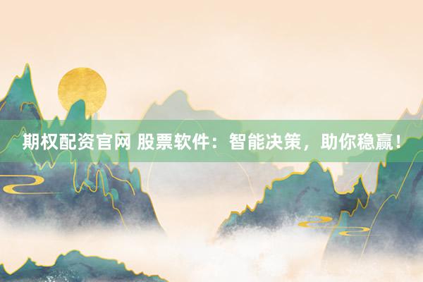 期权配资官网 股票软件:智能决策,助你稳赢!