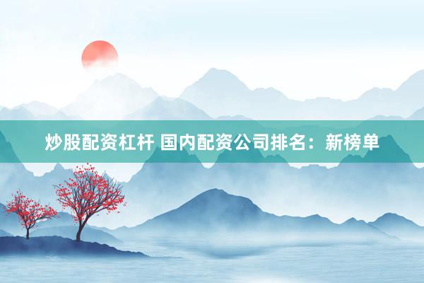 炒股配资杠杆 国内配资公司排名：新榜单