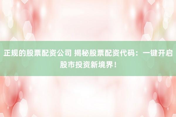 正规的股票配资公司 揭秘股票配资代码：一键开启股市投资新境界！