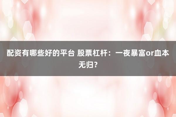 配资有哪些好的平台 股票杠杆：一夜暴富or血本无归？