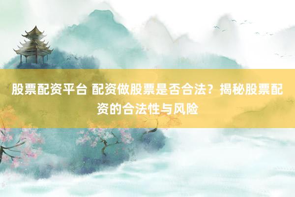 股票配资平台 配资做股票是否合法?揭秘股票配资的合法性与风险