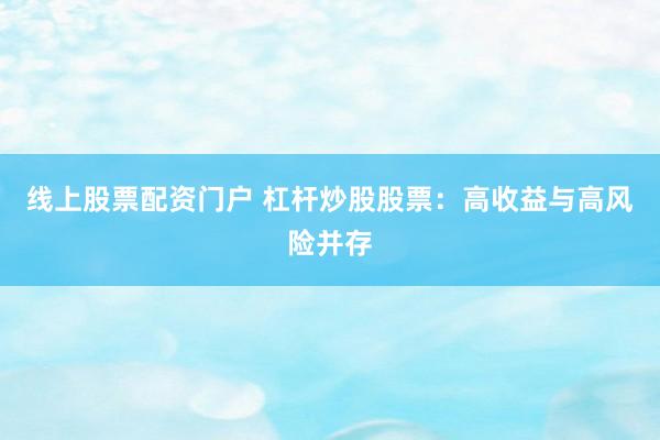 线上股票配资门户 杠杆炒股股票：高收益与高风险并存