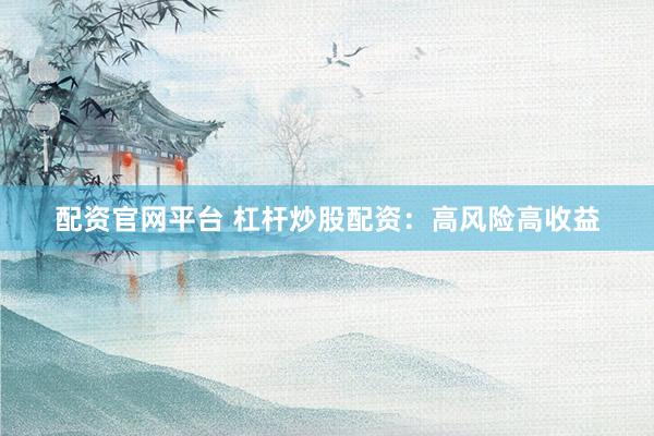 配资官网平台 杠杆炒股配资：高风险高收益