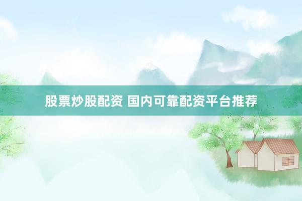 股票炒股配资 国内可靠配资平台推荐