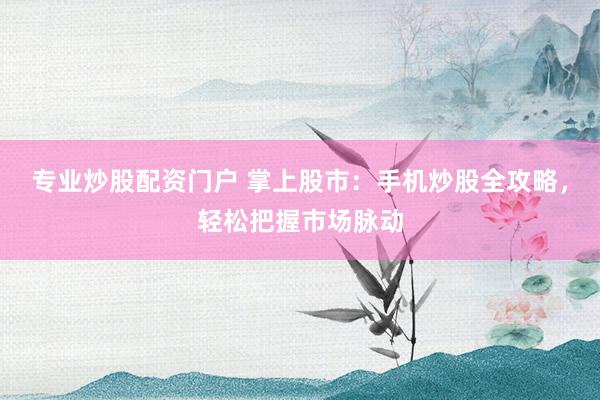 专业炒股配资门户 掌上股市：手机炒股全攻略，轻松把握市场脉动