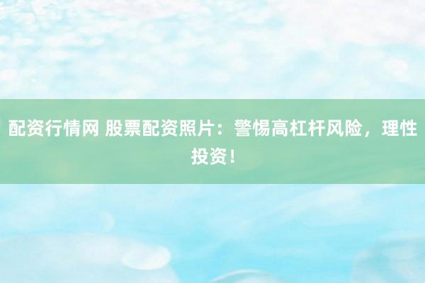 配资行情网 股票配资照片：警惕高杠杆风险，理性投资！