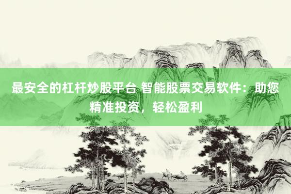 最安全的杠杆炒股平台 智能股票交易软件：助您精准投资，轻松盈利