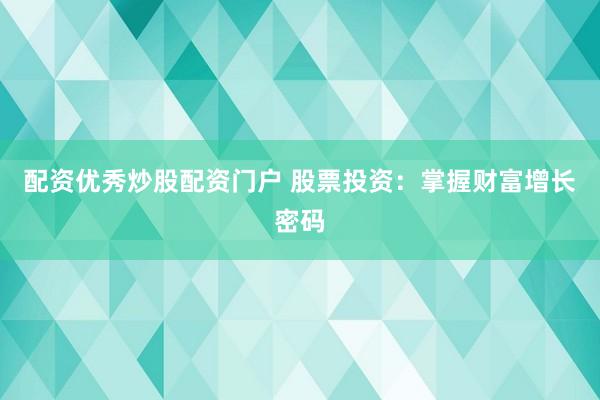 配资优秀炒股配资门户 股票投资:掌握财富增长密码