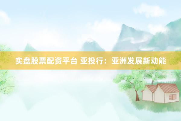 实盘股票配资平台 亚投行：亚洲发展新动能